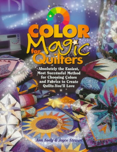 Color magic for quilters : absolutely the easiest, most successful method for choosing colors and fabrics to create quilts you'll love / Ann Seely and Joyce Stewart.