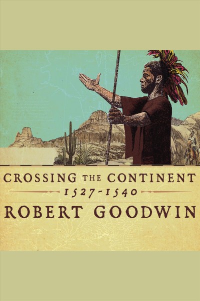 Crossing the continent, 1527-1540 [electronic resource] : the story of the first African-American explorer of the American South / Robert Goodwin.