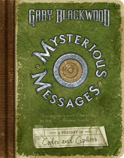 Mysterious messages [electronic resource] : a history of codes and ciphers / Gary Blackwood ; designed and illustrated by Jason Henry.