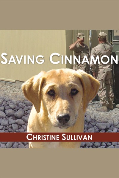 Saving Cinnamon [electronic resource] : the amazing true story of a missing military puppy and the desperate mission to bring her home / Christine Sullivan.