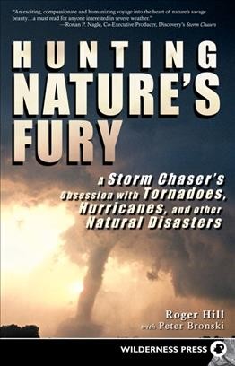 Hunting nature's fury [electronic resource] : a storm chaser's obsession with tornadoes, hurricanes, and other natural disasters / by Roger Hill with Peter Bronski.