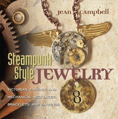 Steampunk-style jewelry [electronic resource] : Victorian, fantasy, and mechanical designs, necklaces, bracelets, and earrings / Jean Campbell.