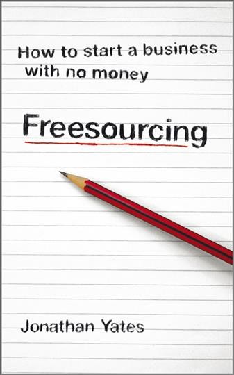 Freesourcing [electronic resource] : how to start a business with no money / Jonathan Yates.