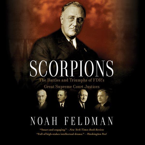 Scorpions [electronic resource] : the battles and triumphs of FDR's great Supreme Court justices / Noah Feldman.