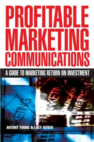 Profitable marketing communications [electronic resource] : a guide to marketing return on investment / Antony Young & Lucy Aitken.