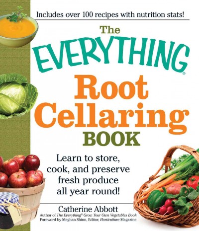 The everything root cellaring book [electronic resource] : learn to store, cook, and preserve fresh produce all year round! / Catherine Abbott ; foreword by Meghan Shinn.