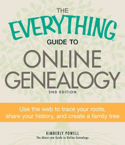 The everything guide to online genealogy [electronic resource] : use the Web to trace your roots, share your history, and create a family tree / Kimberly Powell.