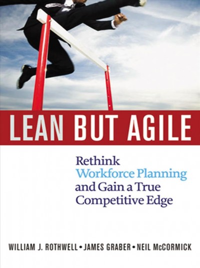 Lean but Agile [electronic resource] : Rethink Workforce Planning and Gain a True Competitive Edge.