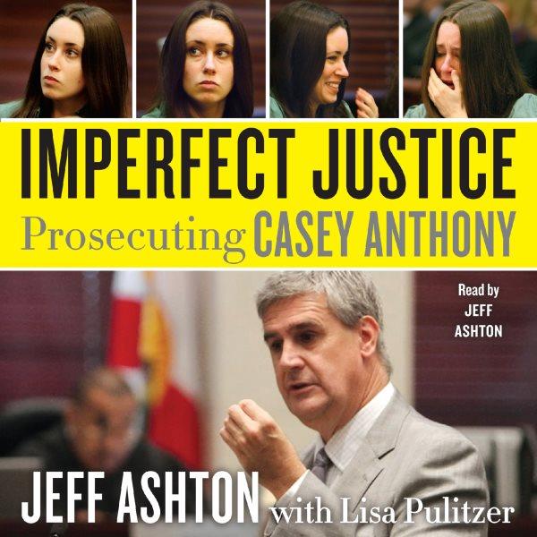 Imperfect justice [electronic resource] : prosecuting Casey Anthony / Jeff Ashton with Lisa Pulitzer.