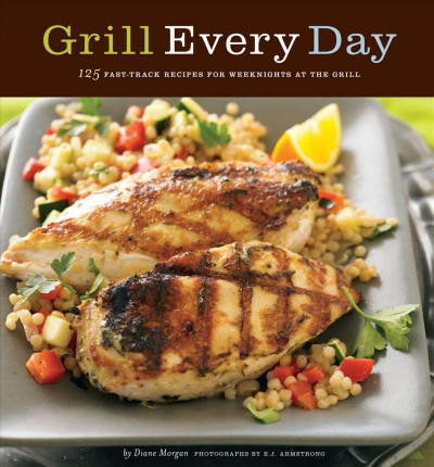 Grill every day [electronic resource] : 125 fast-track recipes for weeknights at the grill / by Diane Morgan.