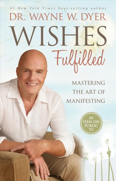 Wishes fulfilled [electronic resource] : mastering the art of manifesting / Wayne W. Dyer.