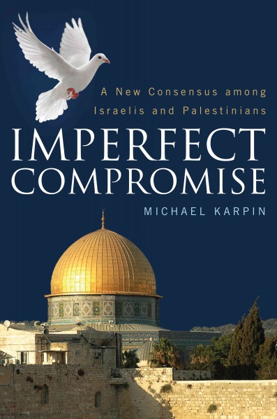 Imperfect compromise [electronic resource] : a new consensus among Israelis and Palestinians / Michael Karpin.