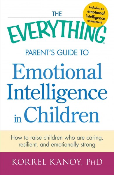 The everything parent's guide to emotional intelligence in children [electronic resource] : how to raise children who are caring, resilient, and emotionally strong / Korrel Kanoy.