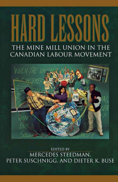 Hard lessons : the Mine mill union in the Canadian labour movement / edited by Mercedes Steedman, Peter Suschnigg, and Dieter K. Buse.