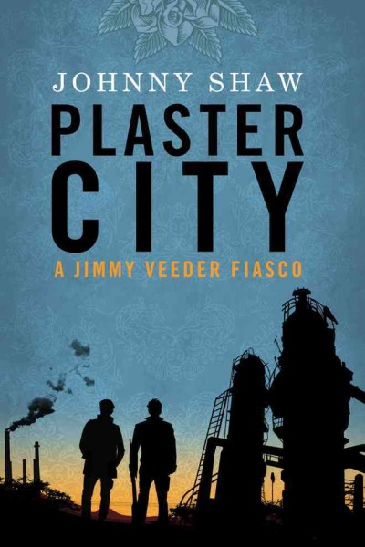 Plaster City : a Jimmy Veeder fiasco / Johnny Shaw.