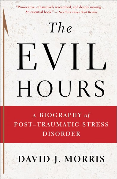 The evil hours [electronic resource] : a biography of posttraumatic stress disorder / David J. Morris.