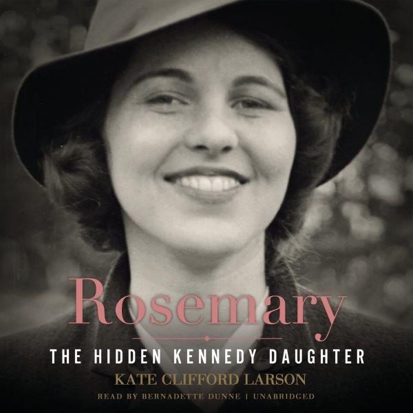 Rosemary [electronic resource] : The Hidden Kennedy Daughter. Kate Clifford Larson.
