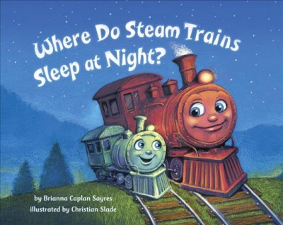 Where do steam trains sleep at night? / by Brianna Caplan Sayres ; illustrated by Christian Slade.