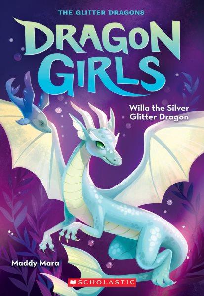 Willa the silver glitter dragon / by Maddy Mara ; illustrations by Thais Damião.