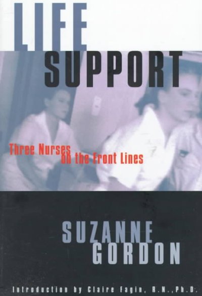 Life support : three nurses on the front lines / Suzanne Gordon ; with an introduction by Claire M. Fagin.