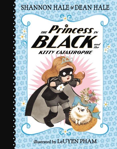 The princess in black and the kitty catastrophe / Shannon Hale & Dean Hale ; illustrated by LeUyen Pham.