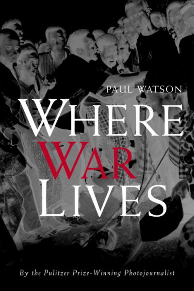 Where war lives / Paul Watson.